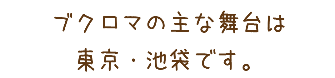 ブクロマの主な舞台は東京、池袋です。